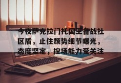 kaiyun sports-包含今夜萨克拉门托国王备战社区盾，止住颓势细节曝光，态度坚定，控场能力受关注的词条-kaiyun sports